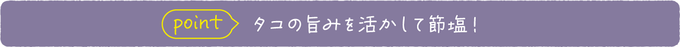 point タコの旨みを活かして節塩！