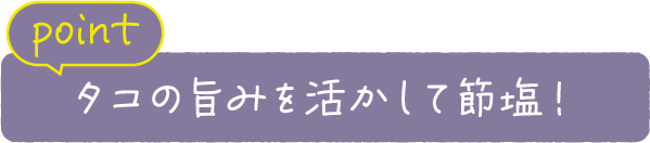 point タコの旨みを活かして節塩！